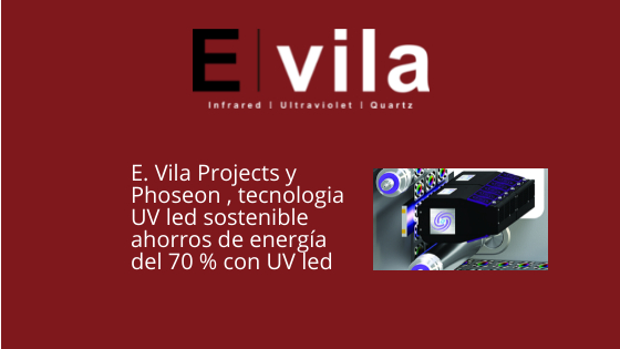 E. Vila Projects y Phoseon , tecnologia UV led sostenible  ahorros de energía del 70 % con UV led